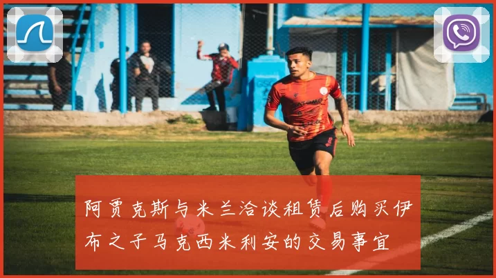 阿贾克斯与米兰洽谈租赁后购买伊布之子马克西米利安的交易事宜