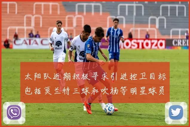 太阳队近期积极寻求引进控卫目标包括莫兰特三球和吹杨等明星球员