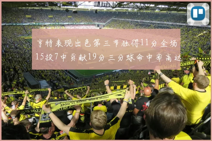 亨特表现出色第三节独得11分全场15投7中贡献19分三分球命中率高达375
