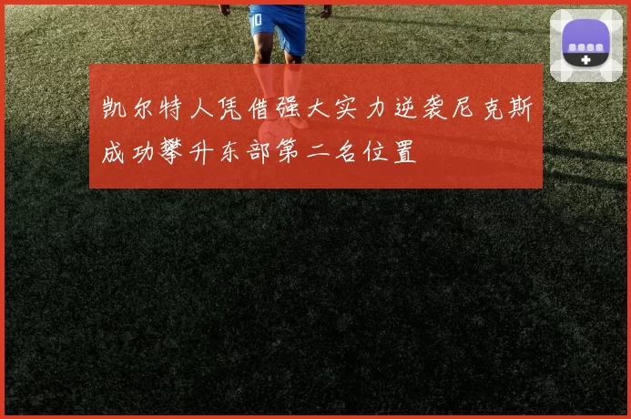 凯尔特人凭借强大实力逆袭尼克斯成功攀升东部第二名位置